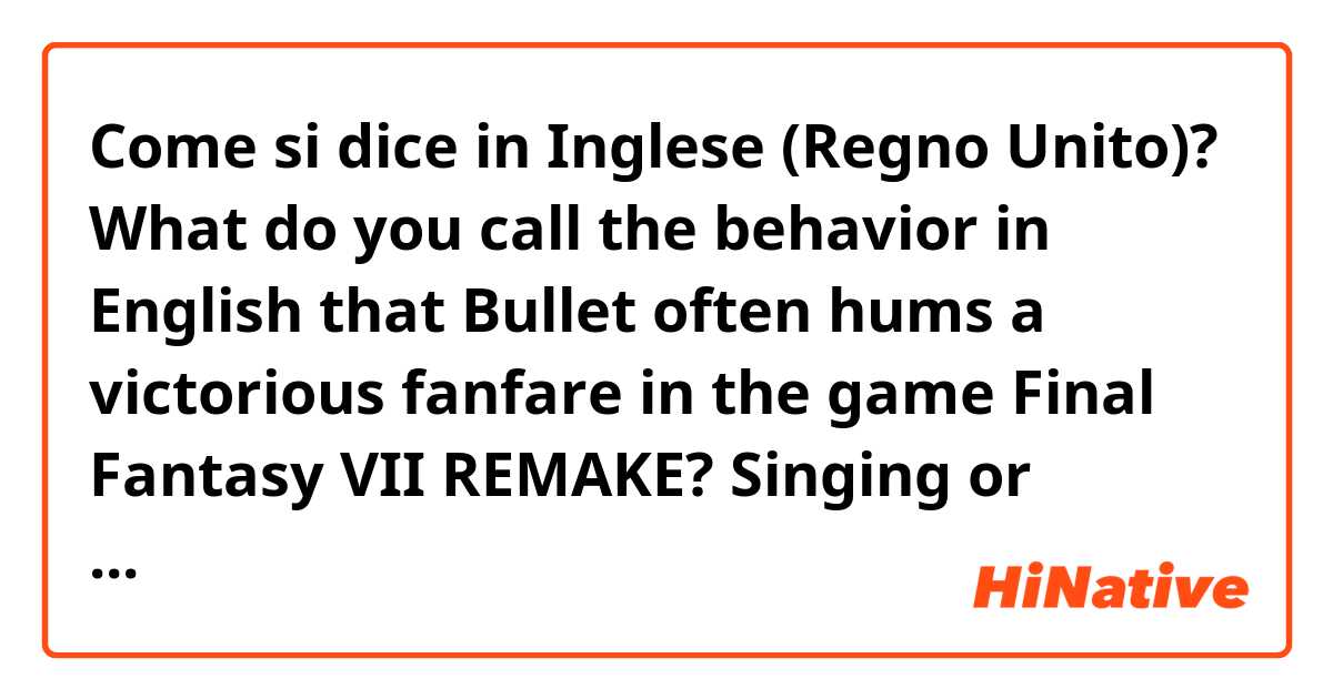 Come si dice in Inglese (Regno Unito)? What do you call the behavior in English that Bullet often hums a victorious fanfare in the game Final Fantasy VII REMAKE?   Singing or humming? 

https://www.youtube.com/watch?v=O5v2T_WkHQE       
20:20~
