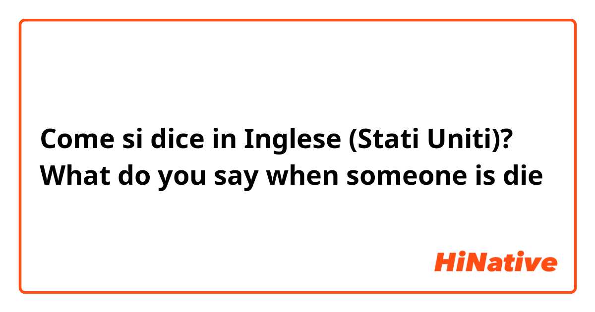 Come si dice in Inglese (Stati Uniti)? What do you say when someone is die 