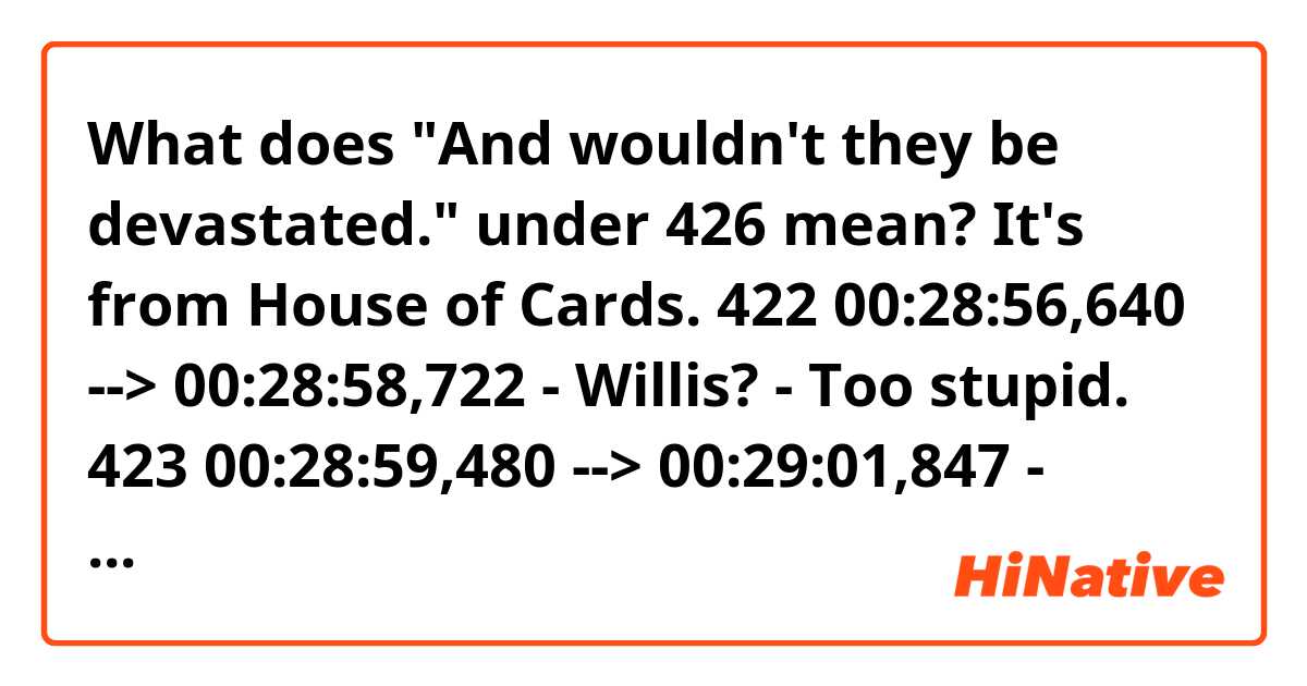 What does "And wouldn't they be devastated." under 426 mean? It's from House of Cards.


422
00:28:56,640 --> 00:28:58,722
- Willis?
- Too stupid.

423
00:28:59,480 --> 00:29:01,847
- Boyd?
- Too queer.

424
00:29:02,640 --> 00:29:03,880
Really?

425
00:29:05,320 --> 00:29:06,685
He's married
with three kids.

426
00:29:06,760 --> 00:29:07,921
And wouldn't
they be devastated.
