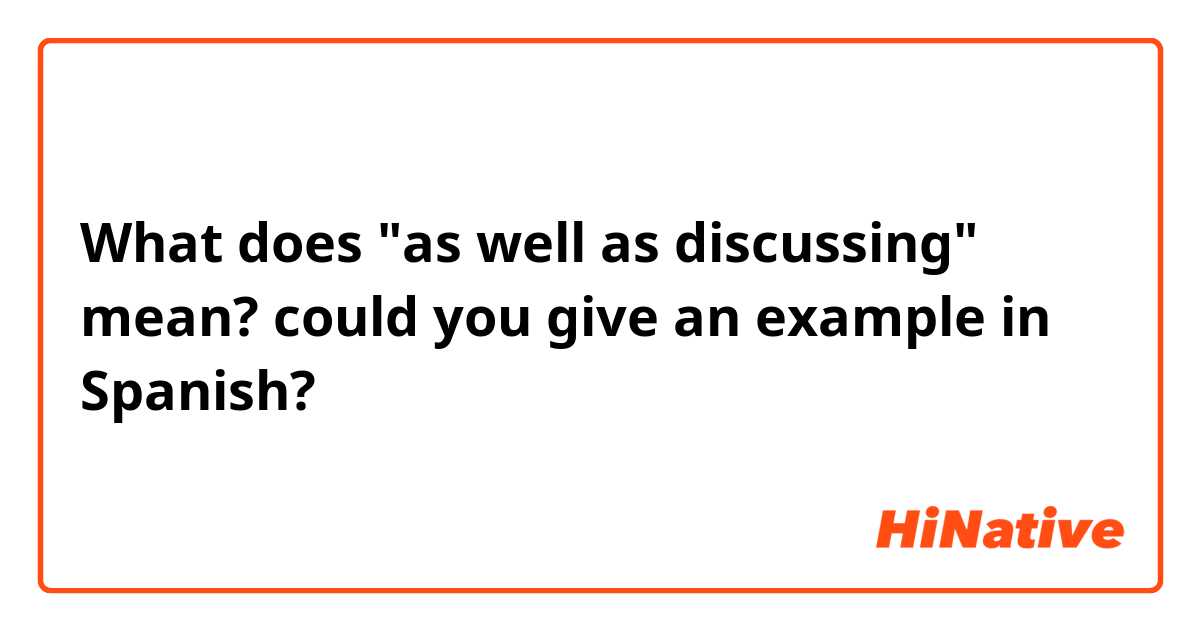 What does "as well as discussing" mean? could you give an example in Spanish?