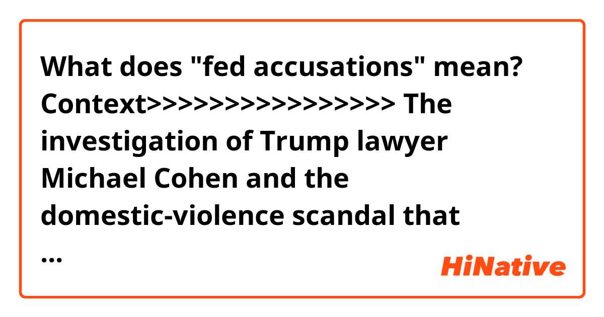 What does "fed accusations" mean?


Context>>>>>>>>>>>>>>>>
The investigation of Trump lawyer Michael Cohen and the domestic-violence scandal that toppled former New York Attorney General Eric Schneiderman collided Friday when a colorful attorney not representing either man asked that certain court records be sealed.

In a letter to a federal judge, Peter J. Gleason said that he fed accusations of "sexually inappropriate" conduct by Schneiderman to Cohen five years ago. He asked that any record of that conversation that might be among papers seized from Cohen last month be kept under wraps.
