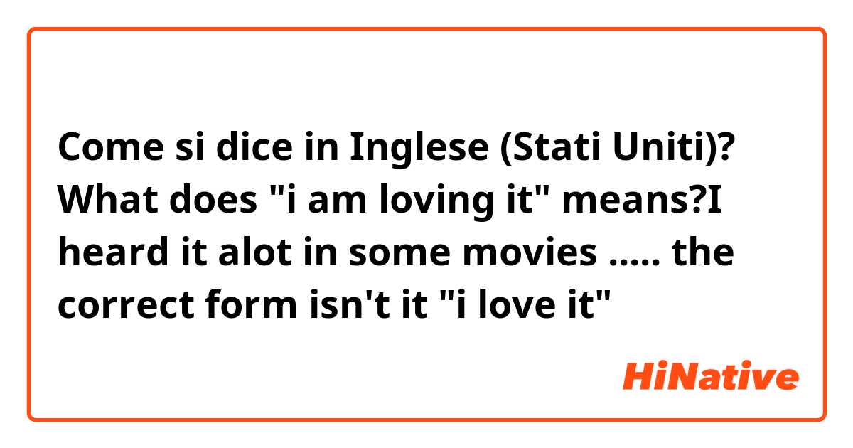 Come si dice in Inglese (Stati Uniti)? What does "i am loving it" means?I heard it alot in some movies ..... the correct form isn't it "i love it"