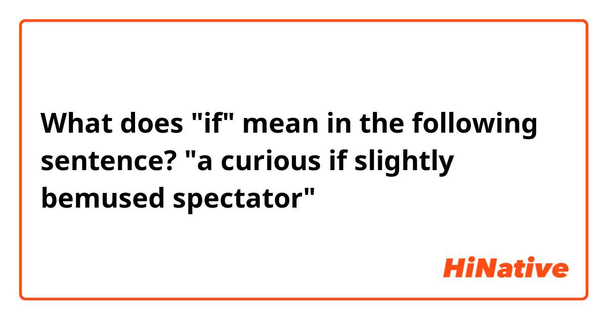 What does "if" mean in the following sentence? "a curious if slightly bemused spectator"