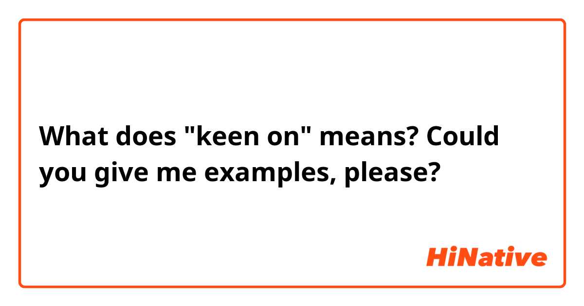 What does "keen on" means? Could you give me examples, please?
