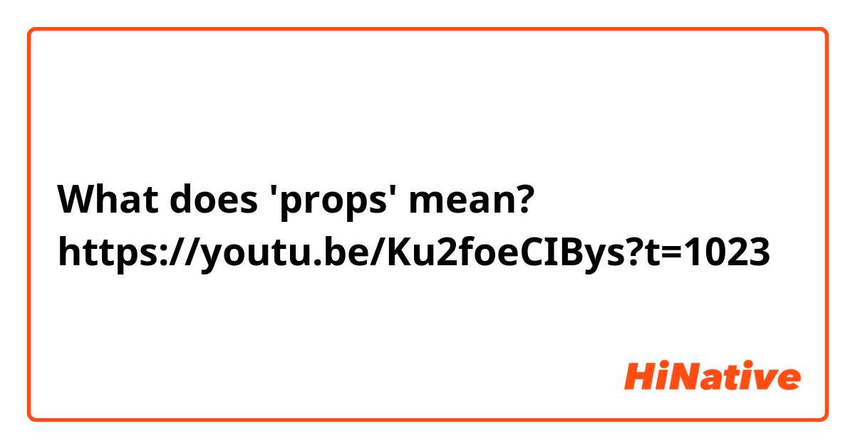 What does 'props' mean? 
https://youtu.be/Ku2foeCIBys?t=1023