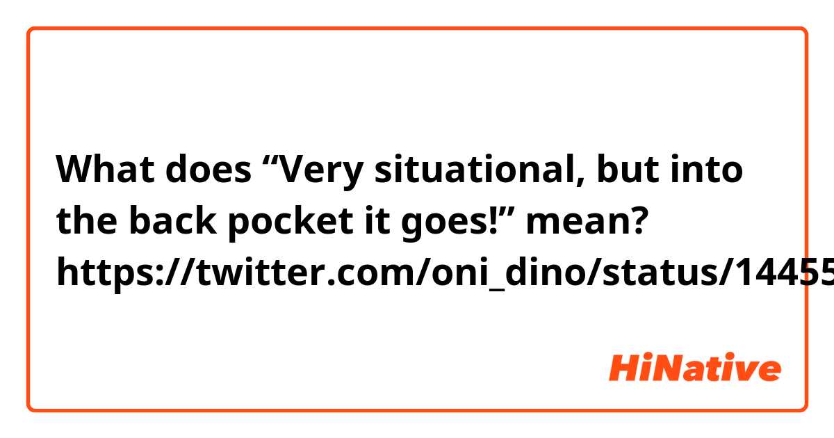 What does “Very situational, but into the back pocket it goes!” mean?

https://twitter.com/oni_dino/status/1445560874807140368?s=21