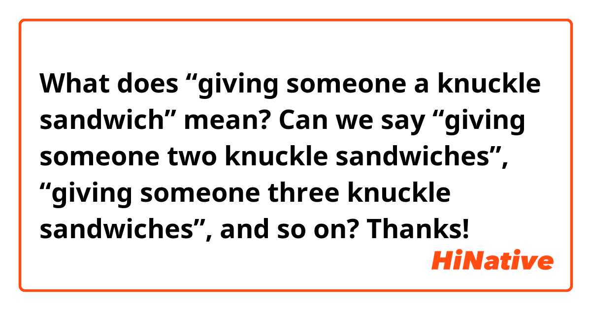 What does “giving someone a knuckle sandwich” mean?
Can we say “giving someone two knuckle sandwiches”, “giving someone three knuckle sandwiches”, and so on?
Thanks!