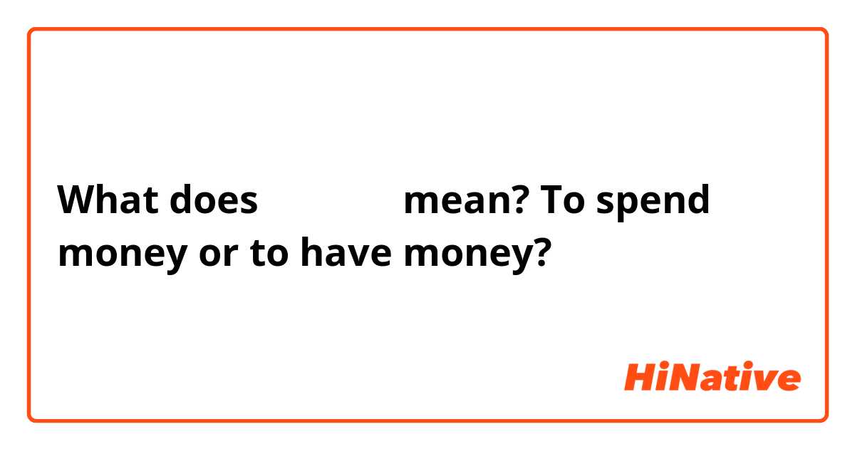 What does 돈을 냅니다 mean? To spend money or to have money?