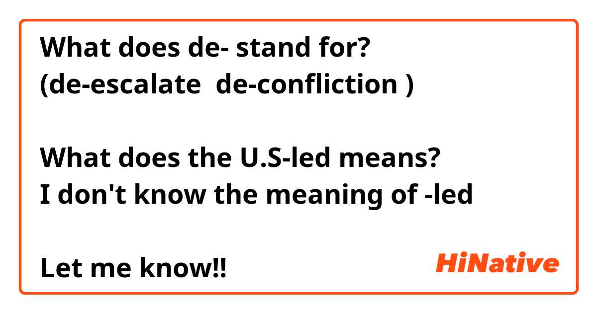 What does de- stand for?
(de-escalate  de-confliction )

What does the U.S-led means?
I don't know the meaning of -led

Let me know!!