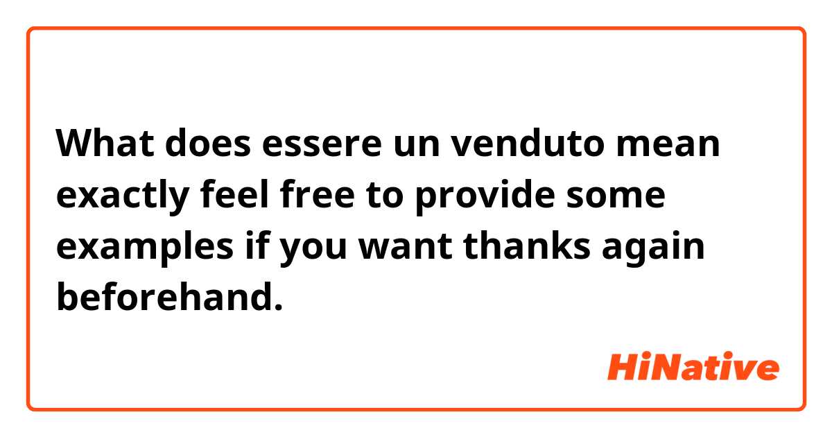 What does essere un venduto mean exactly feel free to provide some examples if you want thanks again beforehand. 
