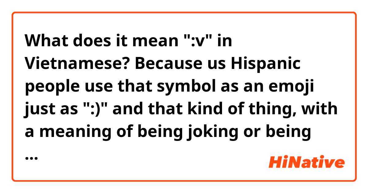 What does it mean ":v" in Vietnamese? Because us Hispanic people use that symbol as an emoji just as ":)" and that kind of thing, with a meaning of being joking or being sarcastic.