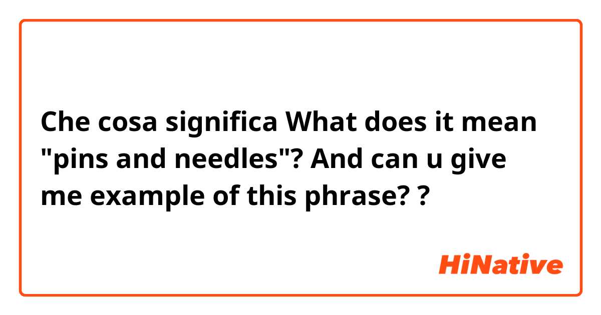 Che cosa significa What does it mean "pins and needles"? And can u give me example of this phrase??