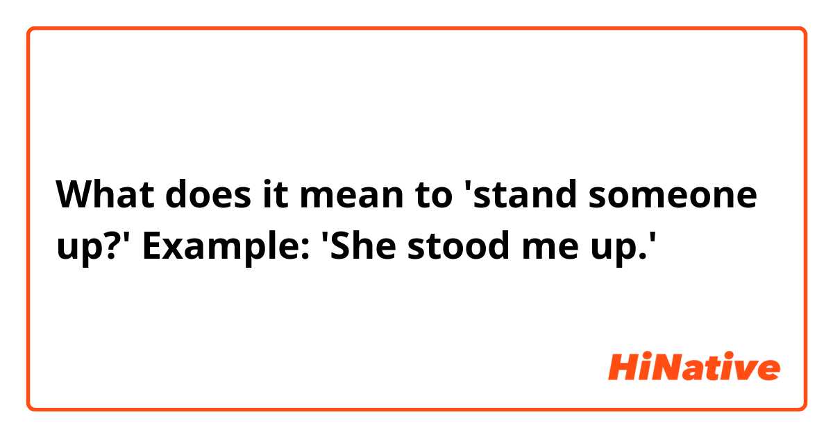 What does it mean to 'stand someone up?'
Example: 'She stood me up.'