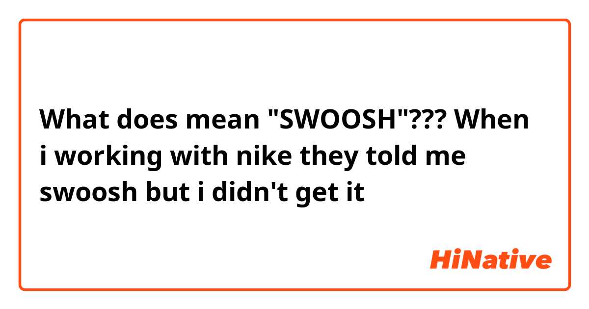 What does mean "SWOOSH"???

When i working with nike they told me swoosh but i didn't get it 
