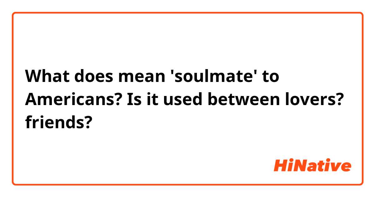 What does mean 'soulmate' to Americans? Is it used between lovers? friends?