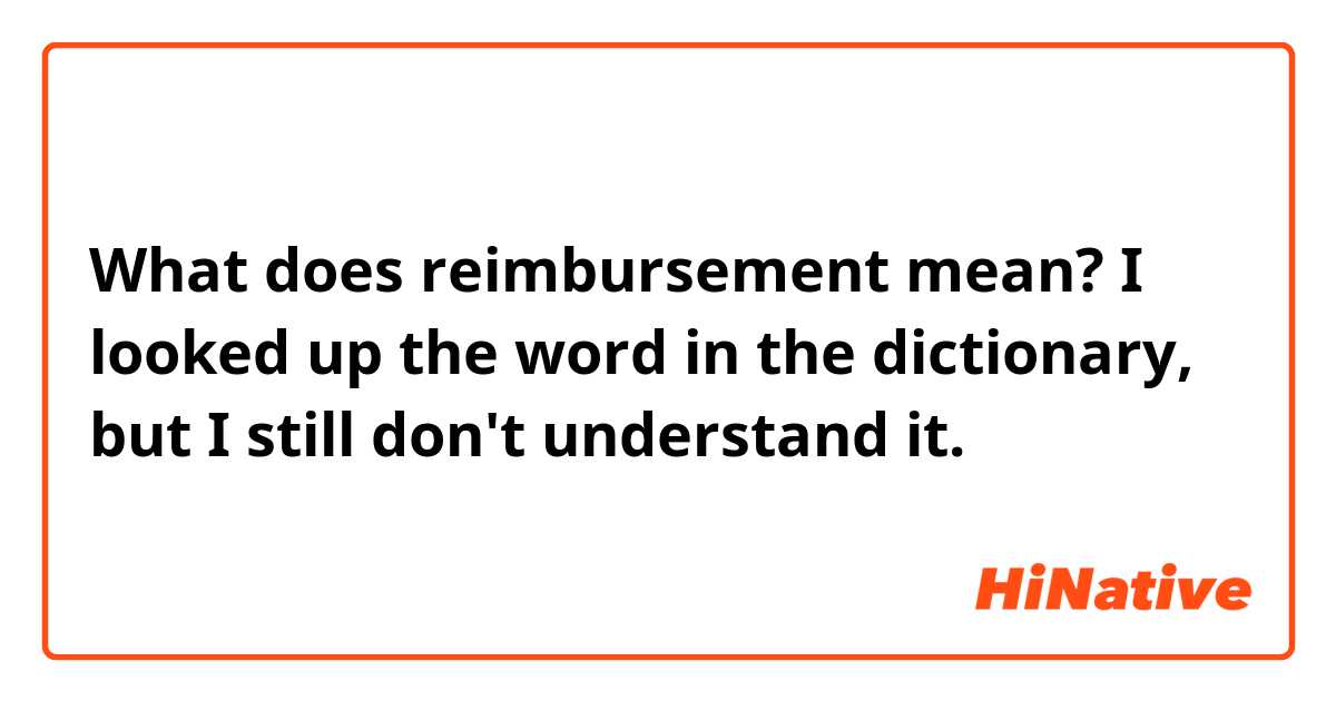 What does reimbursement mean? I looked up the word in the dictionary, but I still don't understand it. 