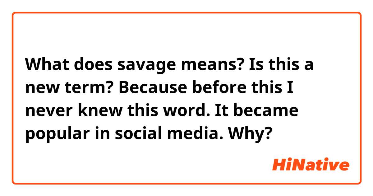 What does savage means? Is this a new term? Because before this I never knew this word. It became popular in social media. Why?