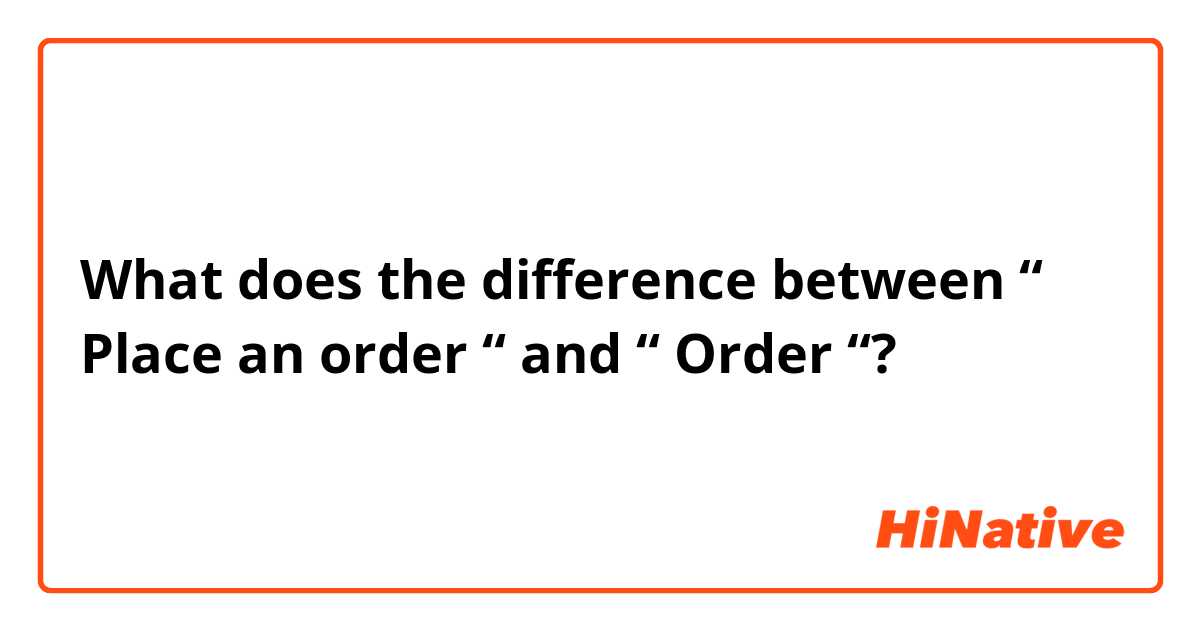 What does the difference between “ Place an order “ and “ Order “?