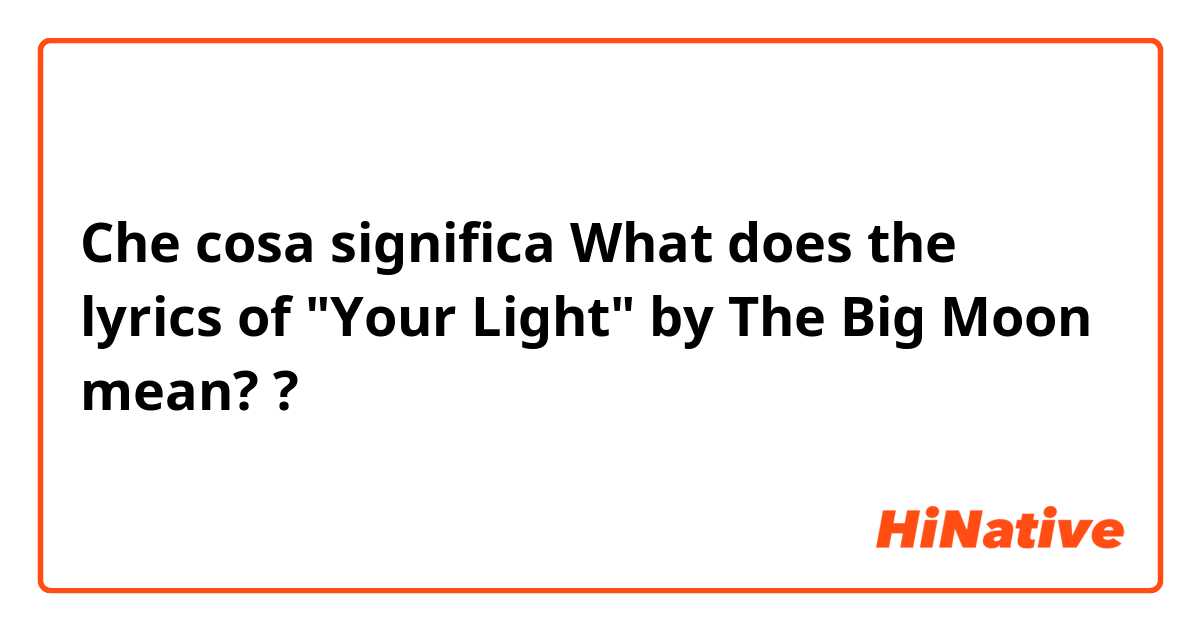 Che cosa significa What does the lyrics of "Your Light" by The Big Moon mean??