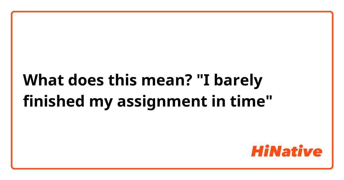 What does this mean?

"I barely finished my assignment in time"