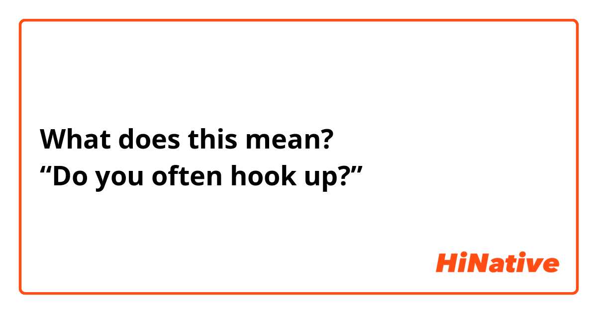 What does this mean?
“Do you often hook up?”