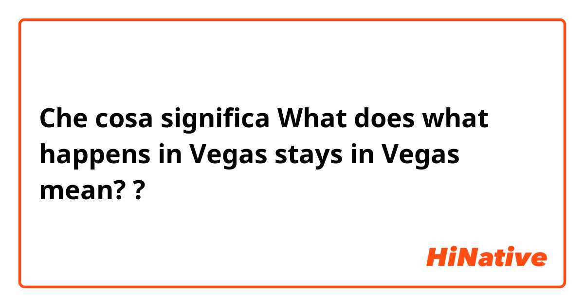 Che cosa significa What does what happens in Vegas stays in Vegas mean??