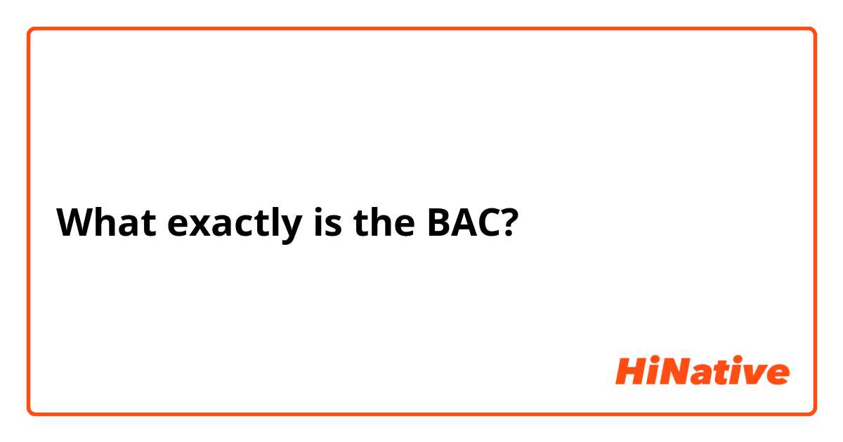 What exactly is the BAC?