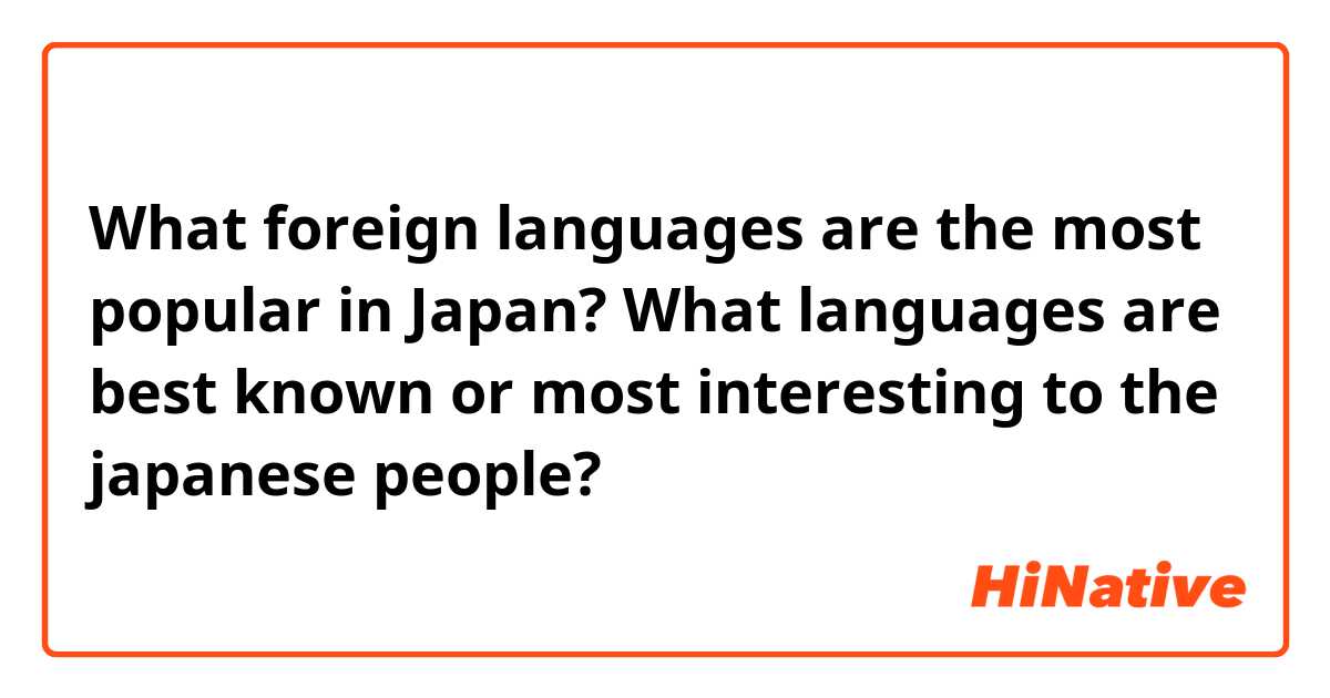 What foreign languages are the most popular in Japan? What languages are best known or most interesting to the japanese people?

