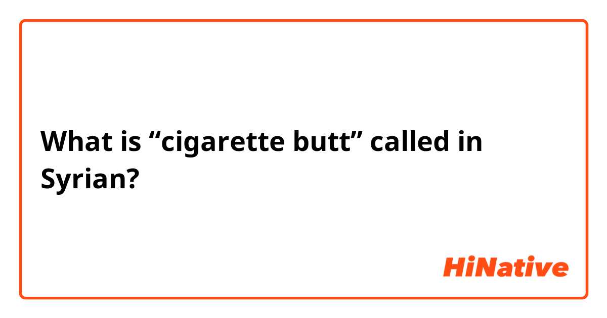 What is “cigarette butt” called in Syrian? 