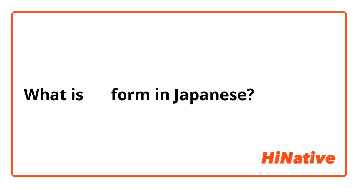 What is ない form in Japanese?