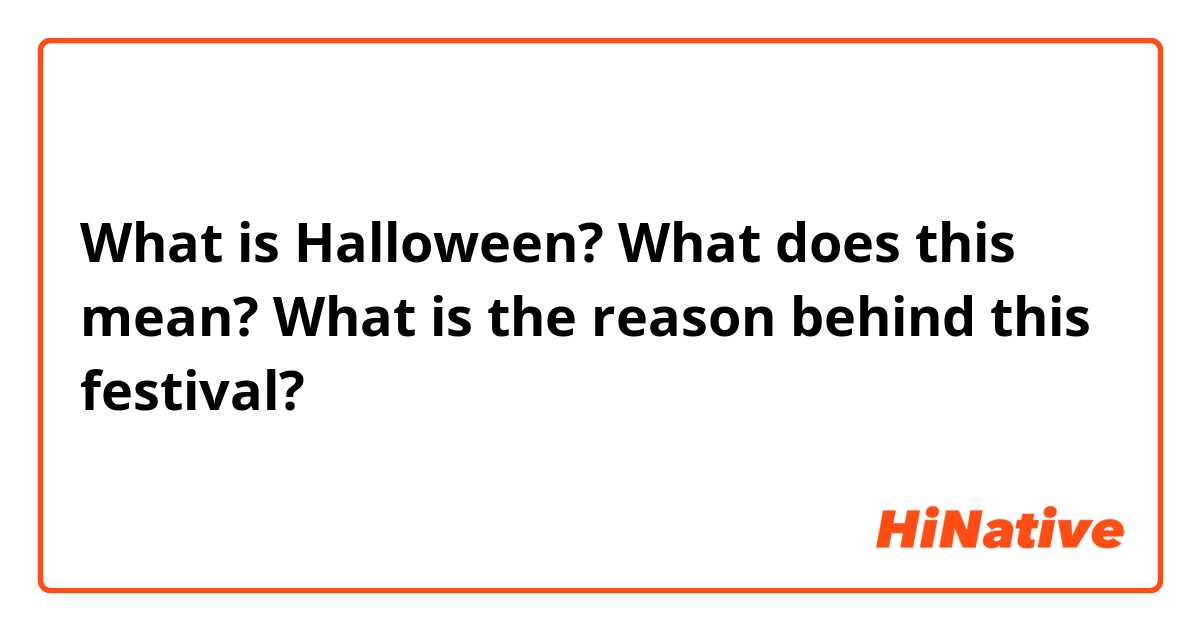 What is Halloween? What does this mean? What is the reason behind this festival?