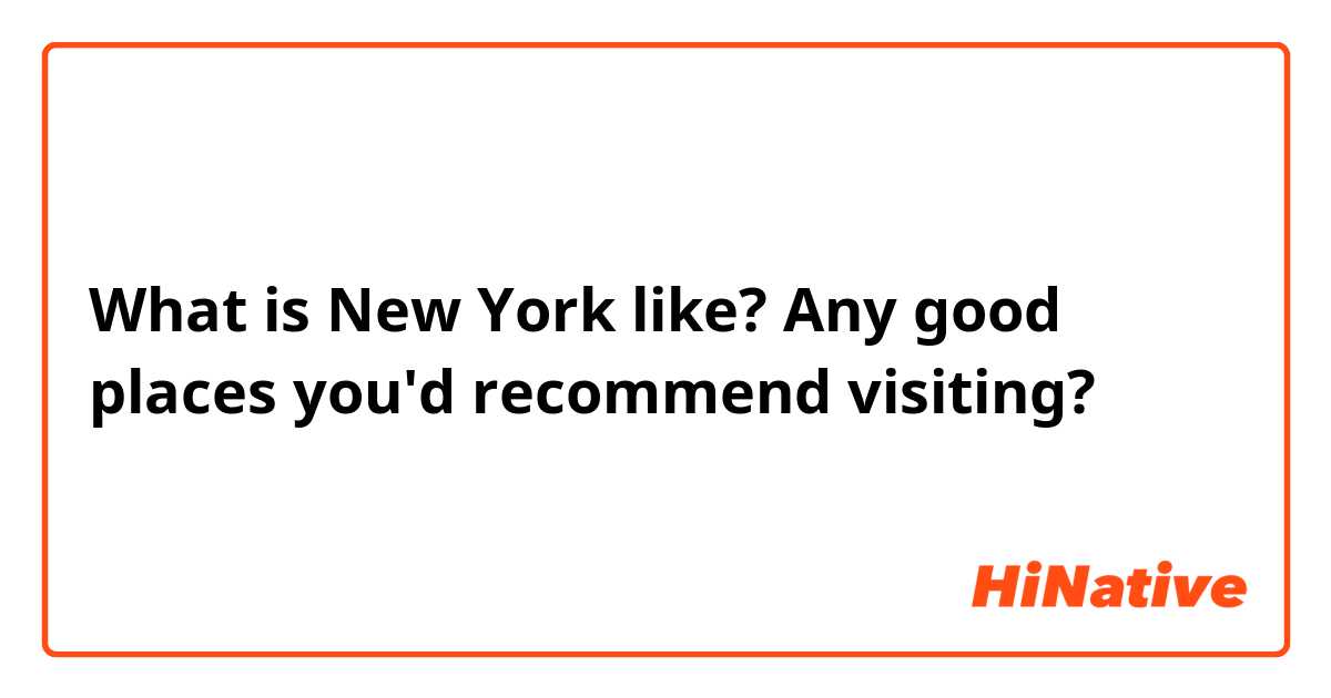 What is New York like? Any good places you'd recommend visiting? 