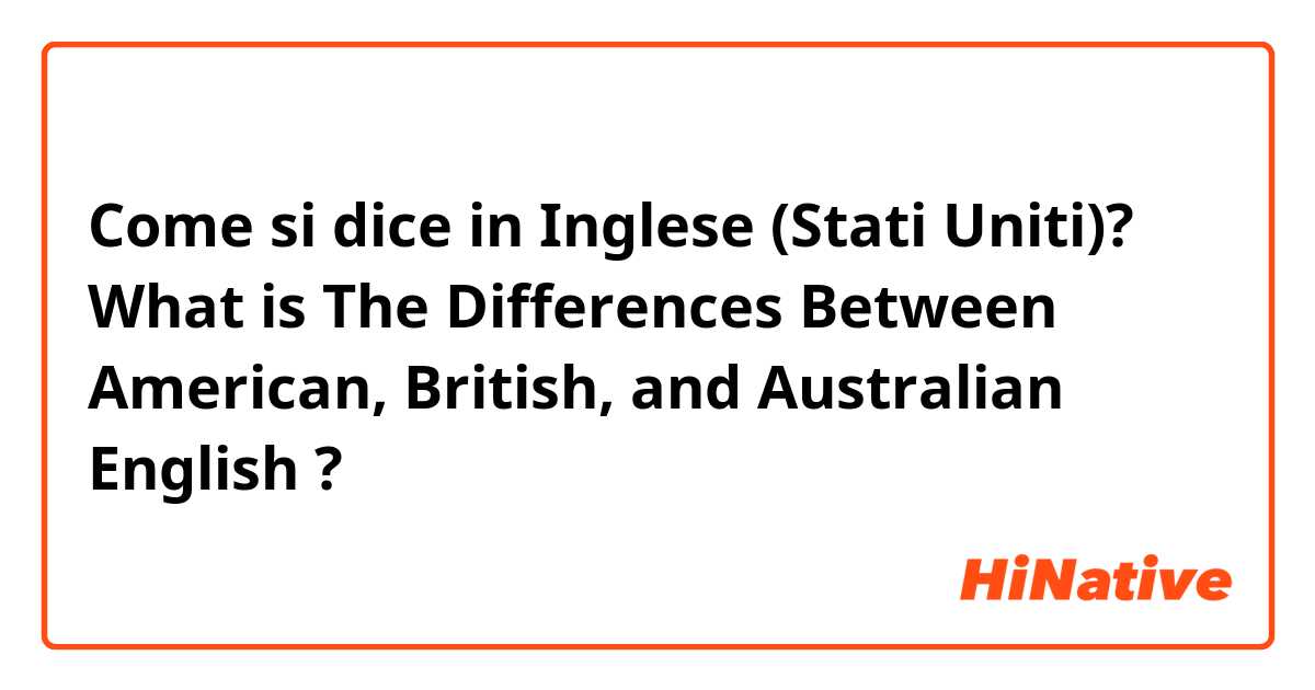 Come si dice in Inglese (Stati Uniti)? What is The Differences Between American, British, and Australian English ?