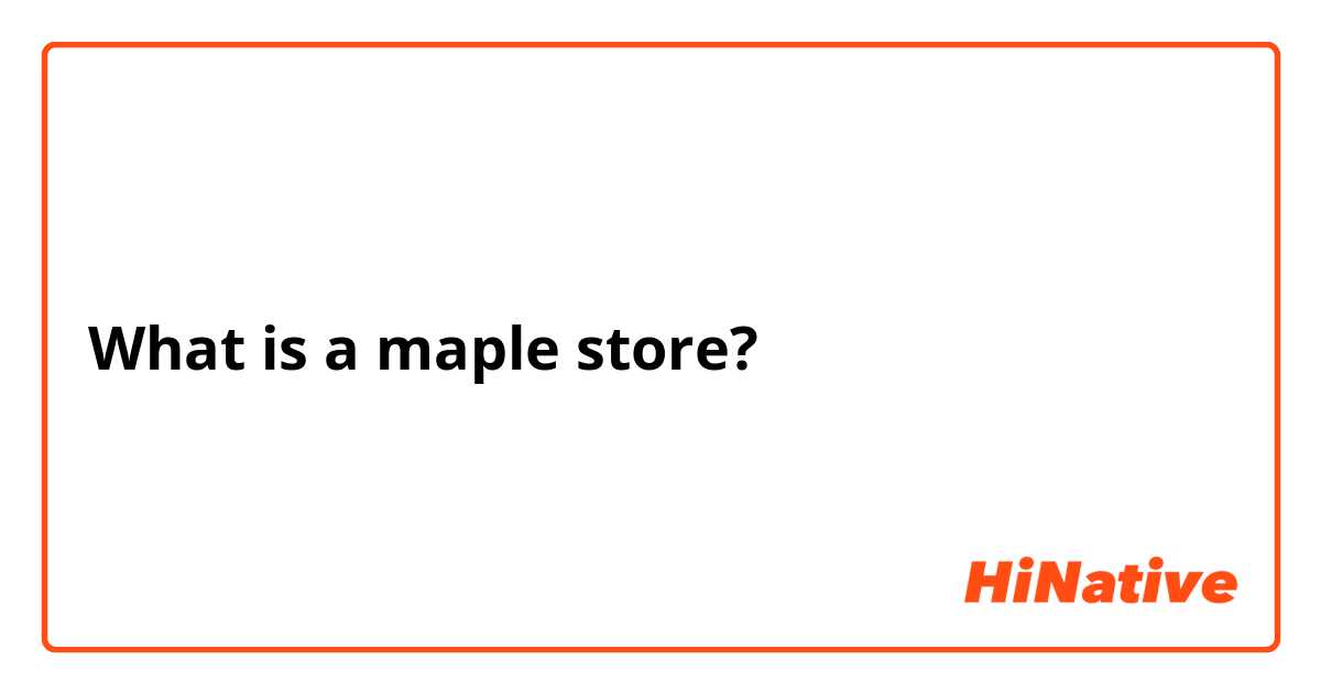 What is a maple store?