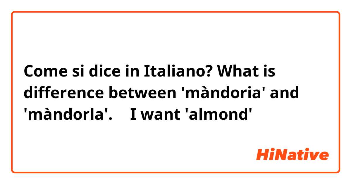 Come si dice in Italiano? What is difference between 'màndoria' and 'màndorla'.
🤤 I want 'almond'