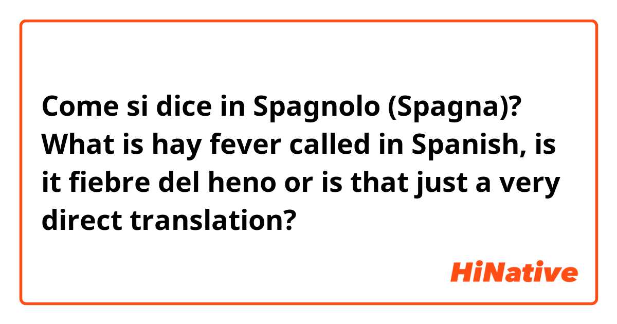 Come si dice in Spagnolo (Spagna)? What is hay fever called in Spanish, is it fiebre del heno or is that just a very direct translation?