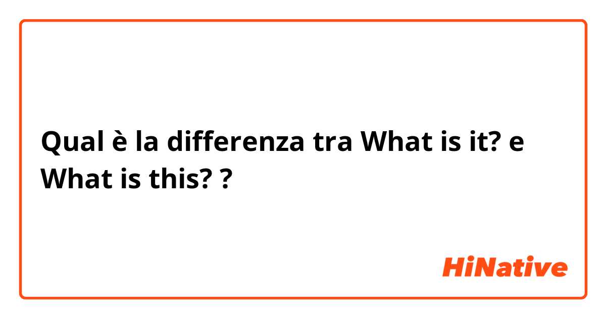 Qual è la differenza tra  What is it? e What is this? ?