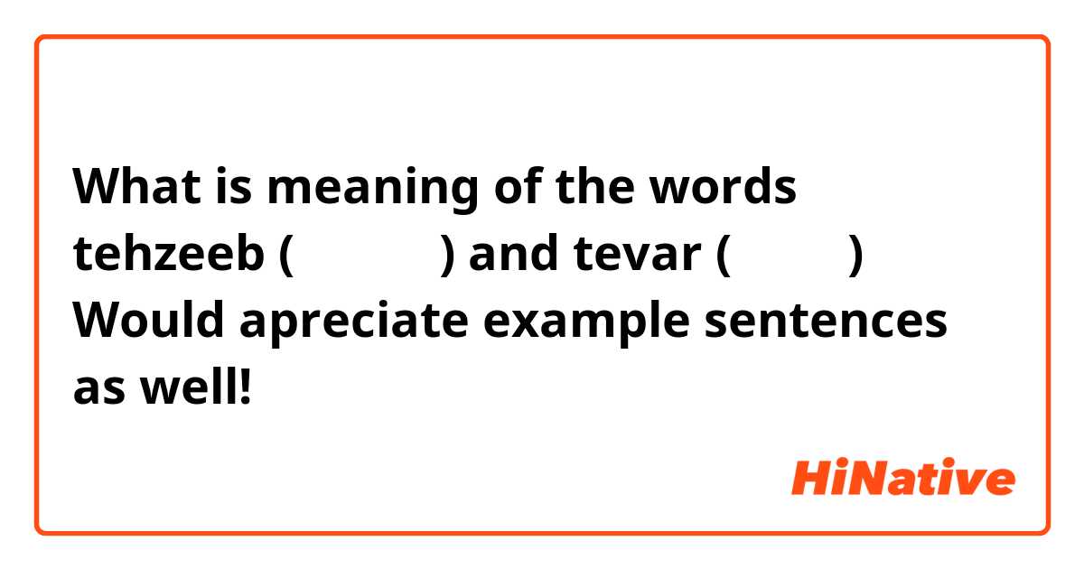 What is meaning of the words tehzeeb (تہذیب) and tevar (تیور) 
Would apreciate example sentences as well!