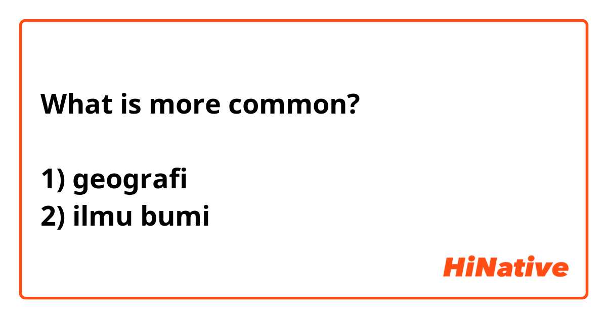 What is more common?

1) geografi
2) ilmu bumi