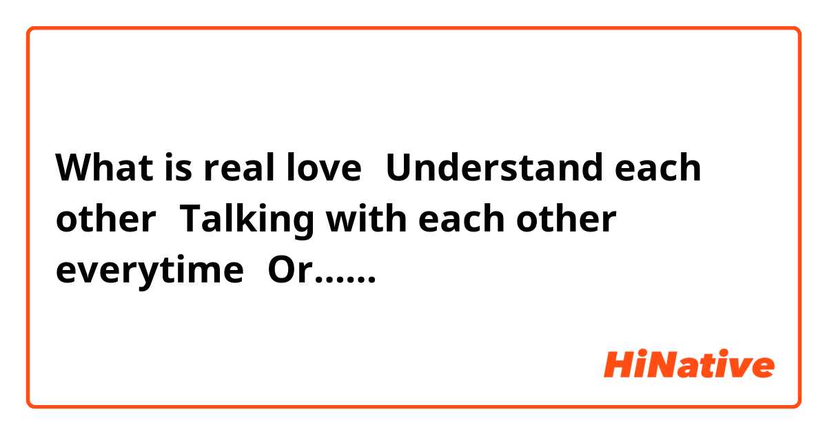 What is real love？Understand each other？Talking with each other everytime？Or……