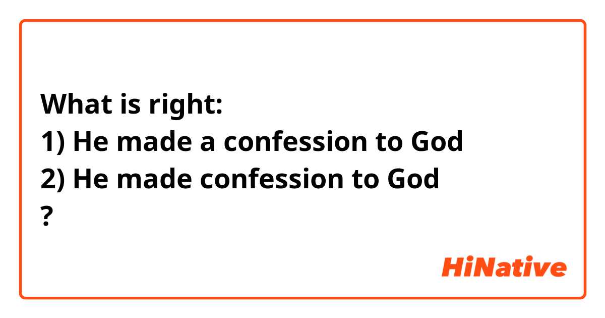 What is right:
1) He made a confession to God
2) He made confession to God
?