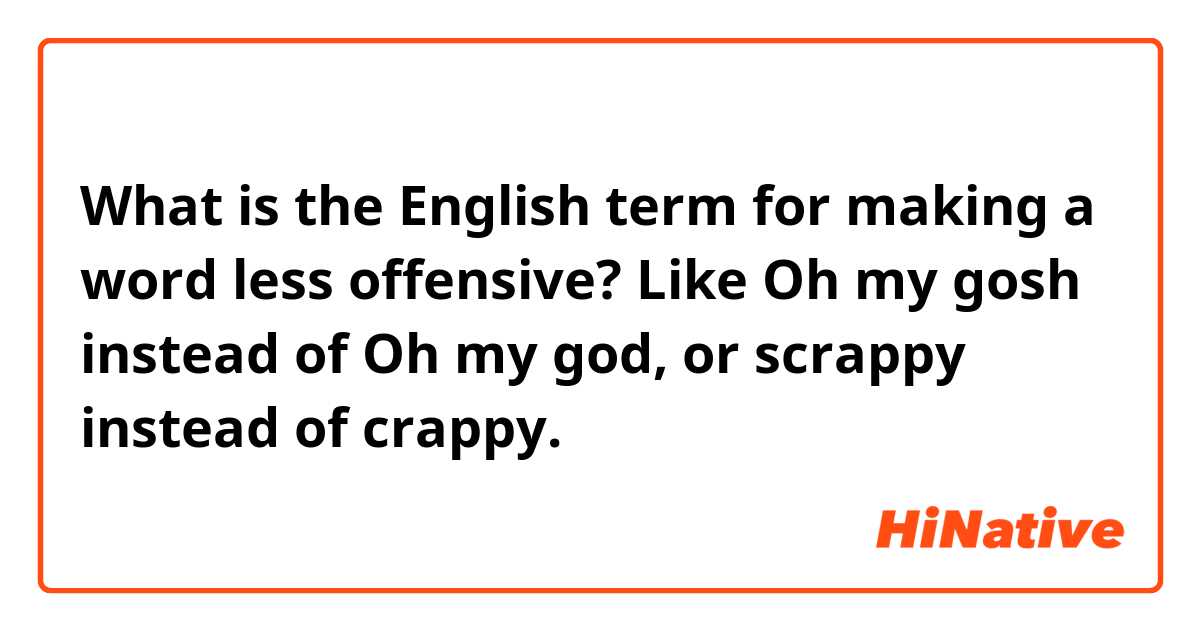 What is the English term for making a word less offensive? Like Oh my gosh instead of Oh my god, or scrappy instead of crappy.