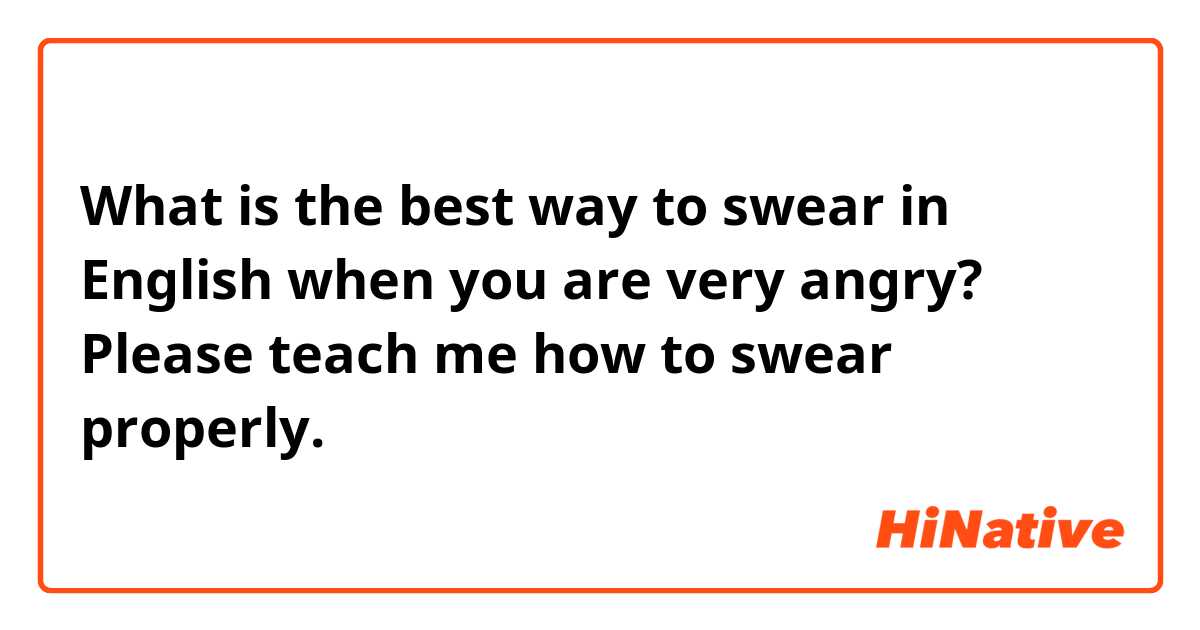 What is the best way to swear in English when you are very angry? Please teach me how to swear properly.