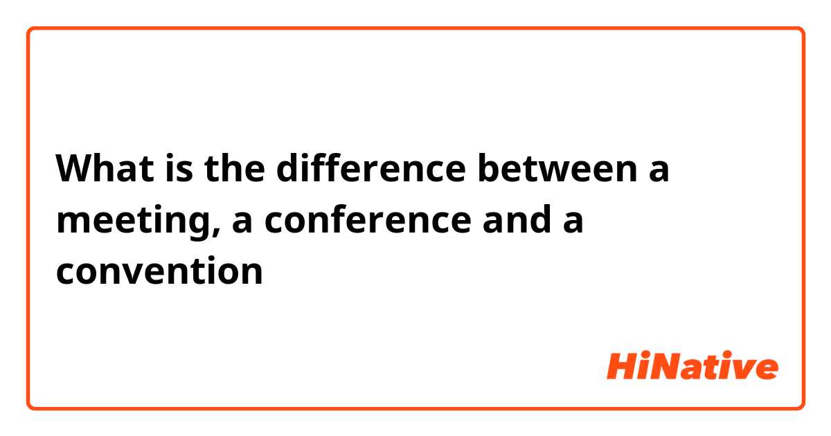 What is the difference between a meeting, a conference and a convention？