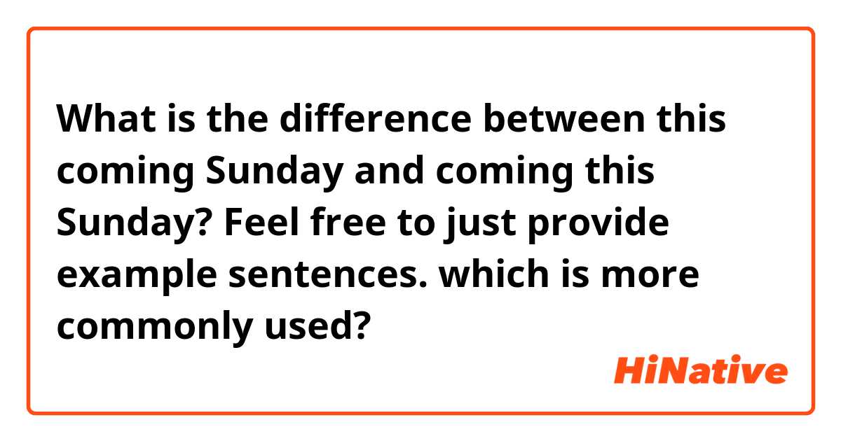 What is the difference between this coming Sunday and coming this Sunday?
Feel free to just provide example sentences.
which is more commonly used?