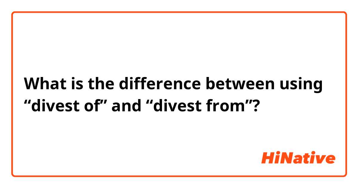 What is the difference between using “divest of” and “divest from”?