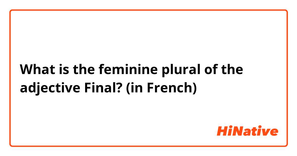 What is the feminine plural of the adjective Final? (in French)