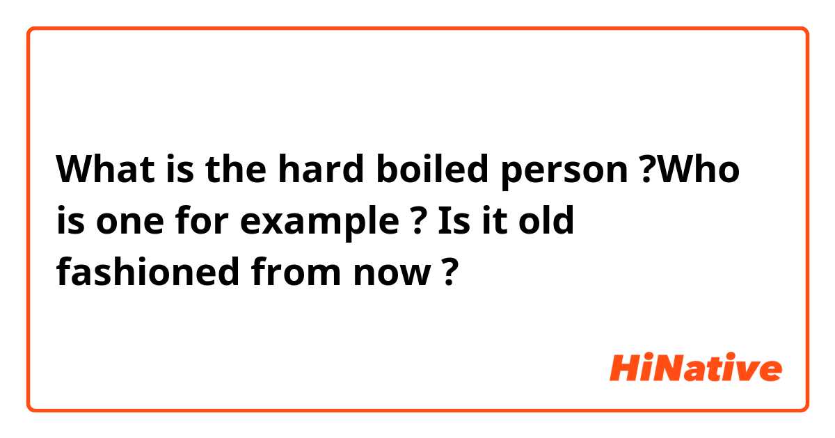 What is the hard boiled person ?Who is one for example ? Is it old fashioned from now ?