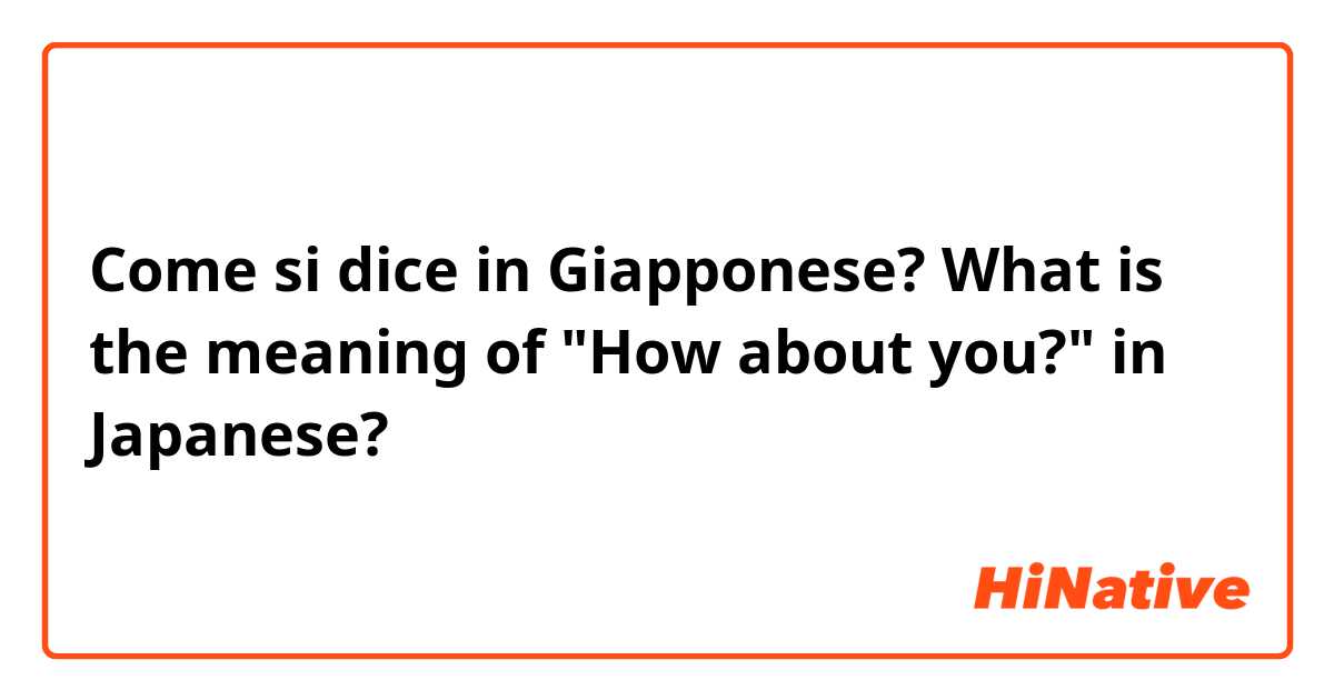 Come si dice in Giapponese? What is the meaning of "How about you?" in Japanese? 