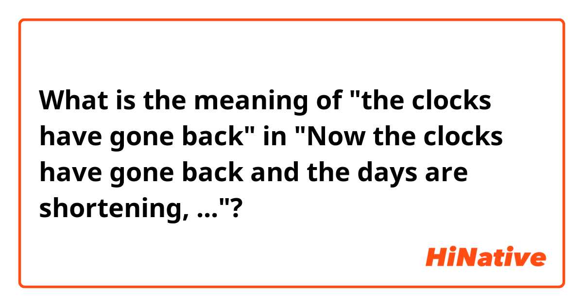 What is the meaning of "the clocks have gone back" in "Now the clocks have gone back and the days are shortening, ..."?